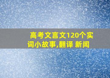 高考文言文120个实词小故事,翻译 新闻